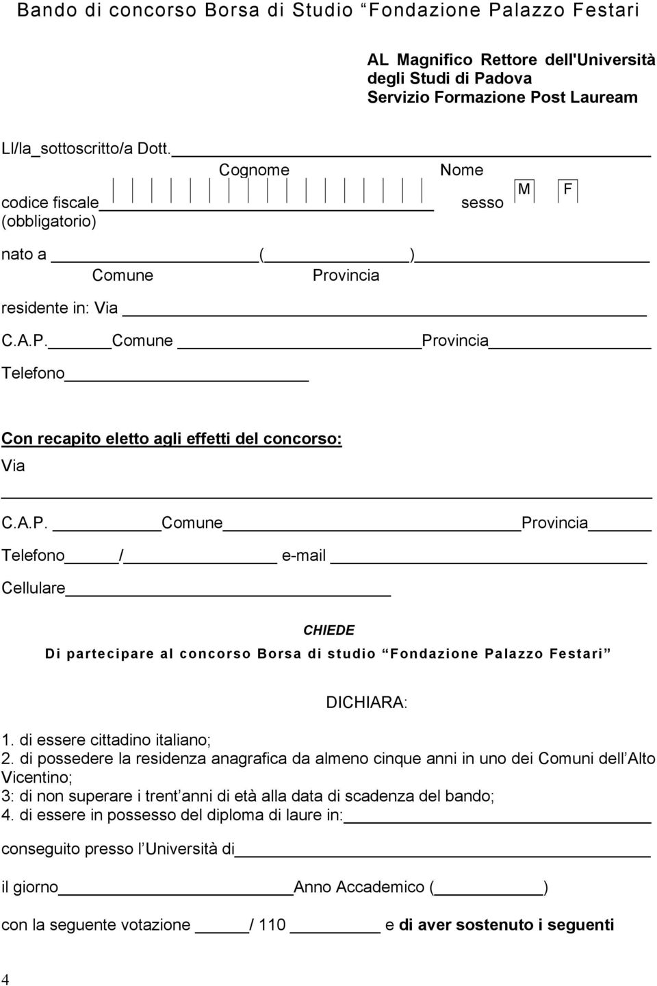 ovincia residente in: Via C.A.P. Comune Provincia Telefono Con recapito eletto agli effetti del concorso: Via C.A.P. Comune Provincia Telefono / e-mail Cellulare CHIEDE Di partecipare al concorso Borsa di studio Fondazione Palazzo Festari DICHIARA: 1.