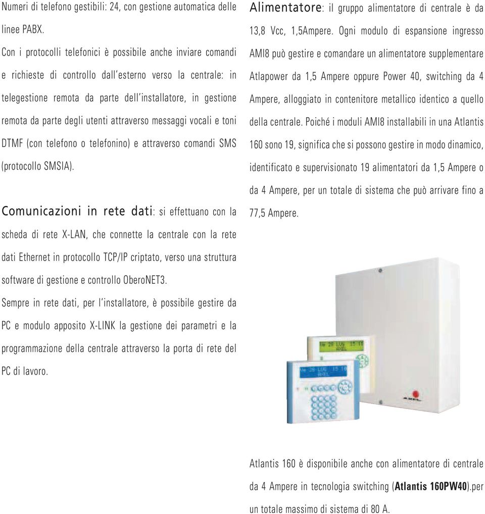 degli utenti attraverso messaggi vocali e toni DTMF (con telefono o telefonino) e attraverso comandi SMS (protocollo SMSIA). Alimentatore: il gruppo alimentatore di centrale è da 13,8 Vcc, 1,5Ampere.