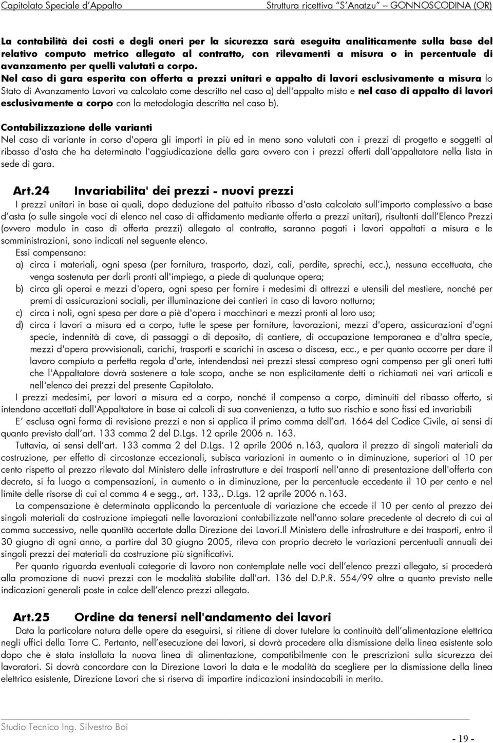 Nel caso di gara esperita con offerta a prezzi unitari e appalto di lavori esclusivamente a misura lo Stato di Avanzamento Lavori va calcolato come descritto nel caso a) dell'appalto misto e nel caso