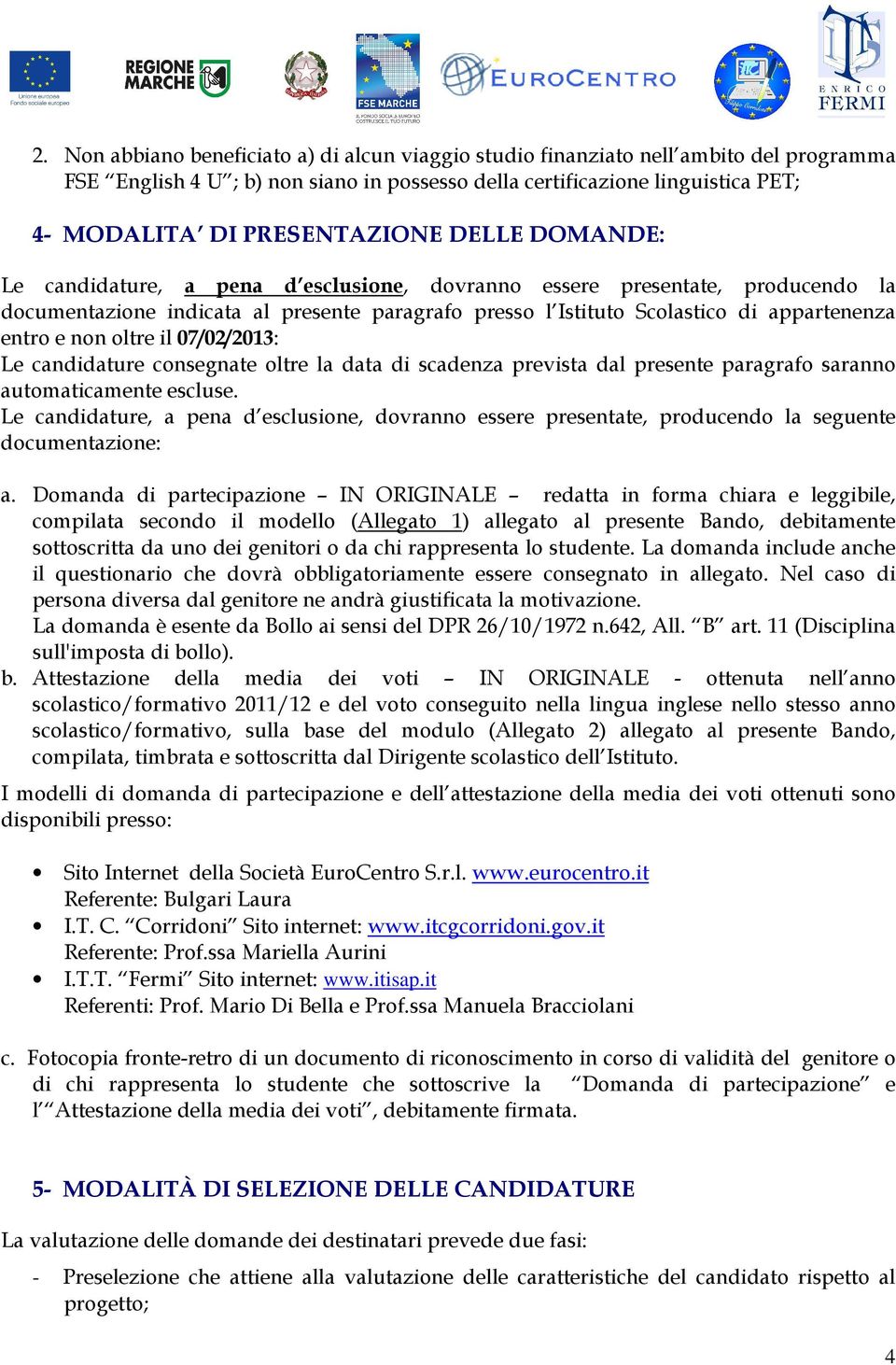 entro e non oltre il 07/02/2013: Le candidature consegnate oltre la data di scadenza prevista dal presente paragrafo saranno automaticamente escluse.