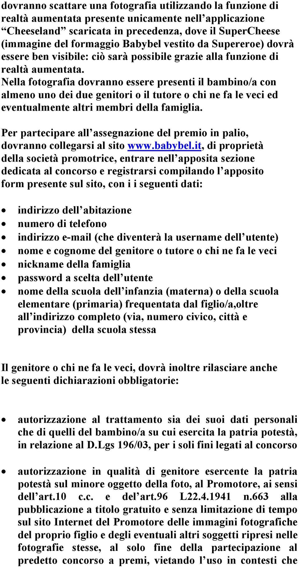 Nella fotografia dovranno essere presenti il bambino/a con almeno uno dei due genitori o il tutore o chi ne fa le veci ed eventualmente altri membri della famiglia.