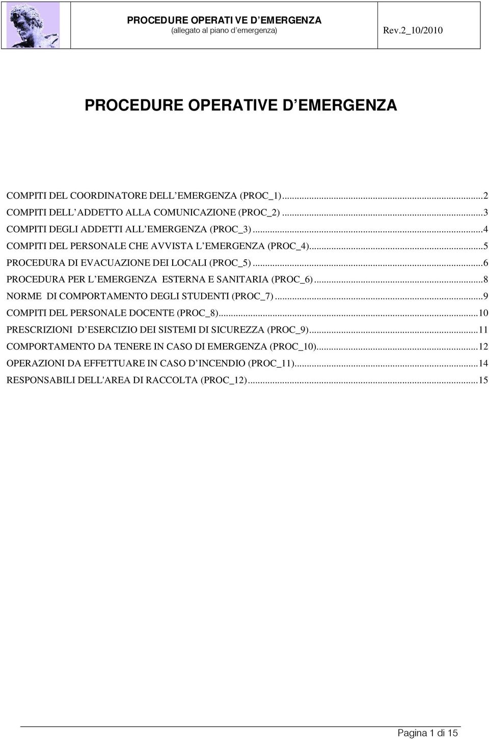 ..6 PROCEDURA PER L EMERGENZA ESTERNA E SANITARIA (PROC_6)...8 NORME DI COMPORTAMENTO DEGLI STUDENTI (PROC_7)...9 COMPITI DEL PERSONALE DOCENTE (PROC_8).