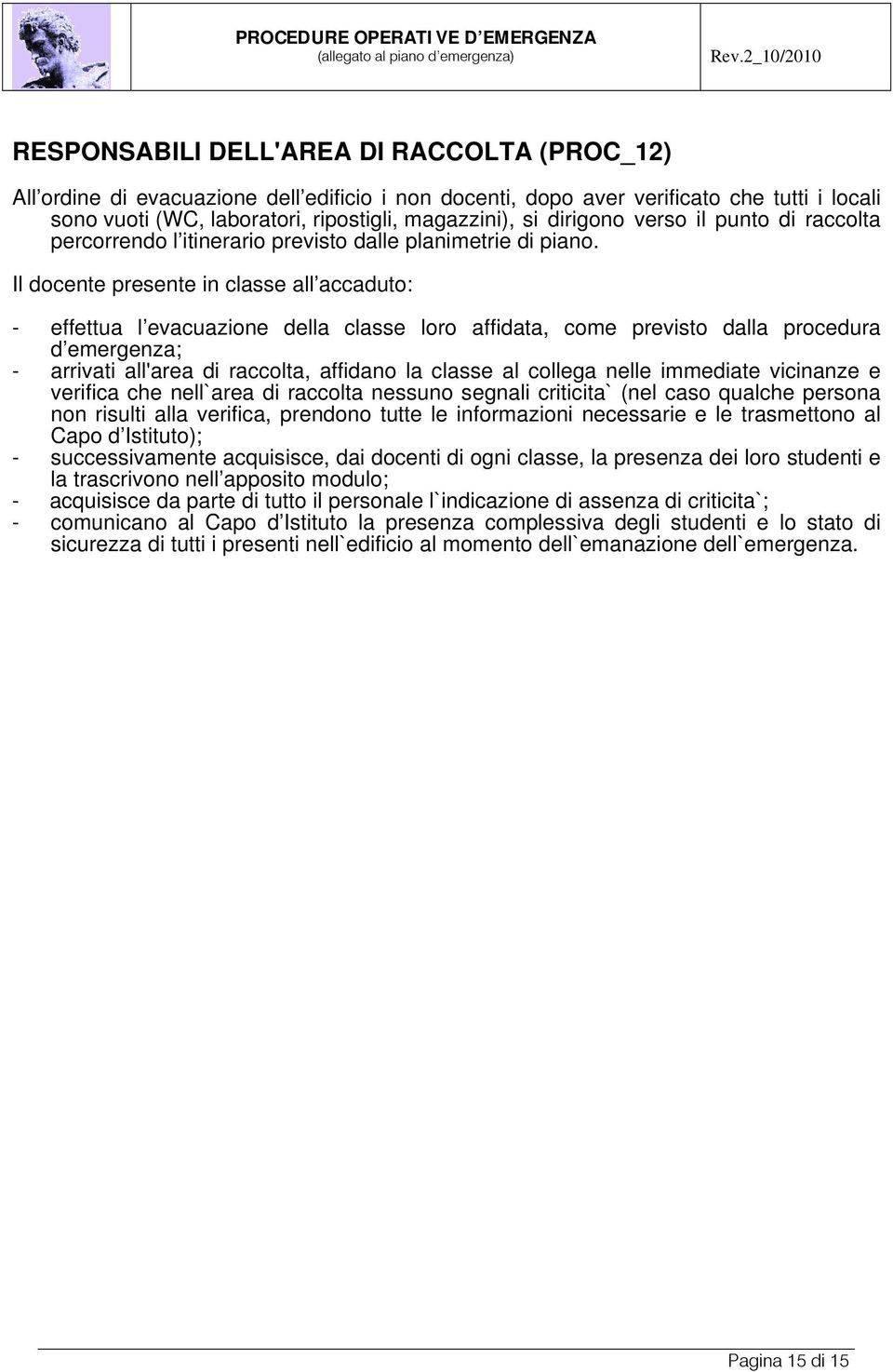 Il docente presente in classe all accaduto: - effettua l evacuazione della classe loro affidata, come previsto dalla procedura d emergenza; - arrivati all'area di raccolta, affidano la classe al