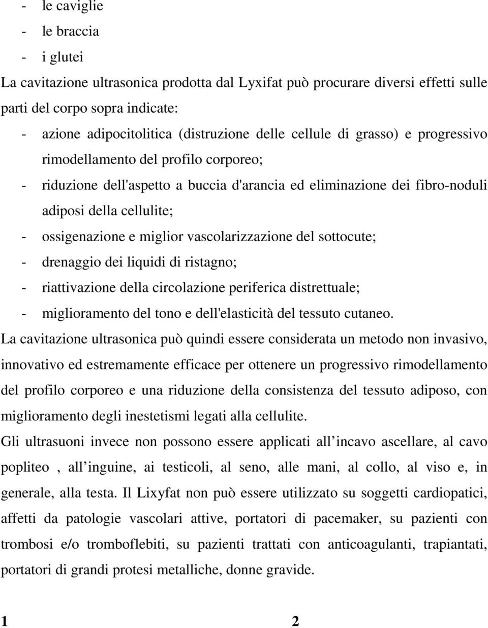 vascolarizzazione del sottocute; - drenaggio dei liquidi di ristagno; - riattivazione della circolazione periferica distrettuale; - miglioramento del tono e dell'elasticità del tessuto cutaneo.