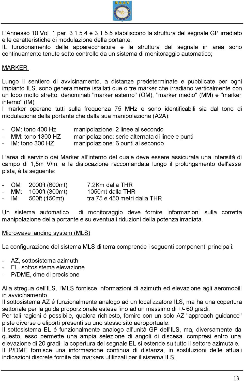 Lungo il sentiero di avvicinamento, a distanze predeterminate e pubblicate per ogni impianto ILS, sono generalmente istallati due o tre marker che irradiano verticalmente con un lobo molto stretto,