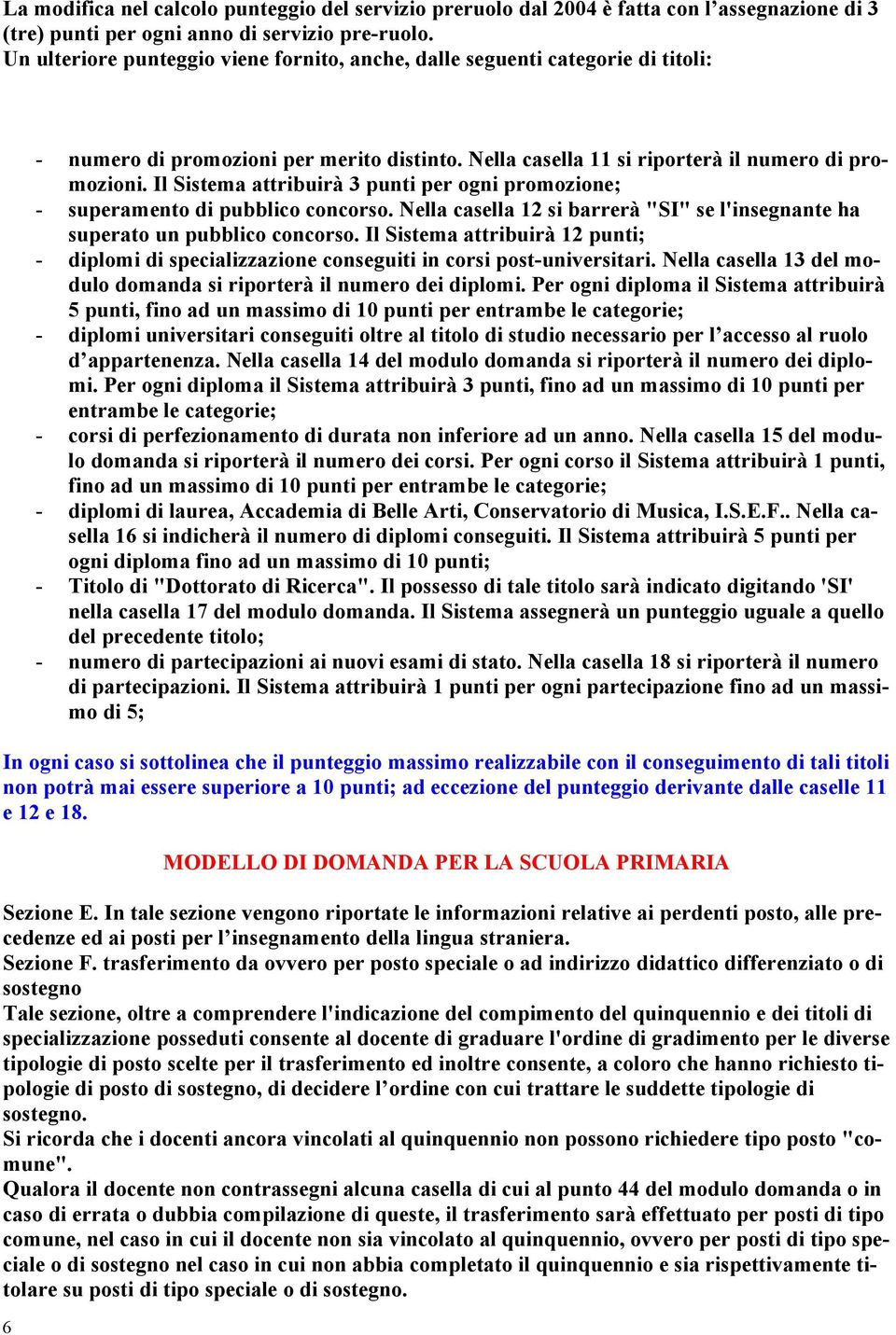 Il Sistema attribuirà 3 punti per ogni promozione; - superamento di pubblico concorso. Nella casella 12 si barrerà "SI" se l'insegnante ha superato un pubblico concorso.