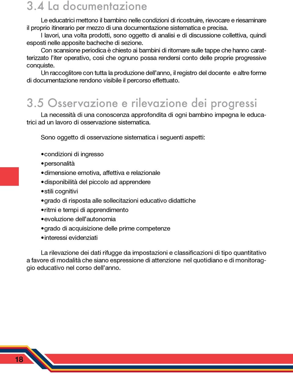 Con scansione periodica è chiesto ai bambini di ritornare sulle tappe che hanno caratterizzato l iter operativo, così che ognuno possa rendersi conto delle proprie progressive conquiste.