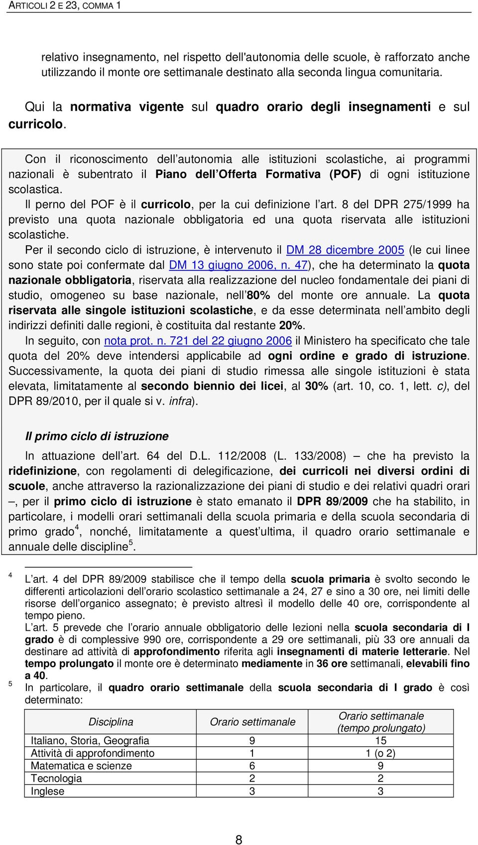 Con il riconoscimento dell autonomia alle istituzioni scolastiche, ai programmi nazionali è subentrato il Piano dell Offerta Formativa (POF) di ogni istituzione scolastica.