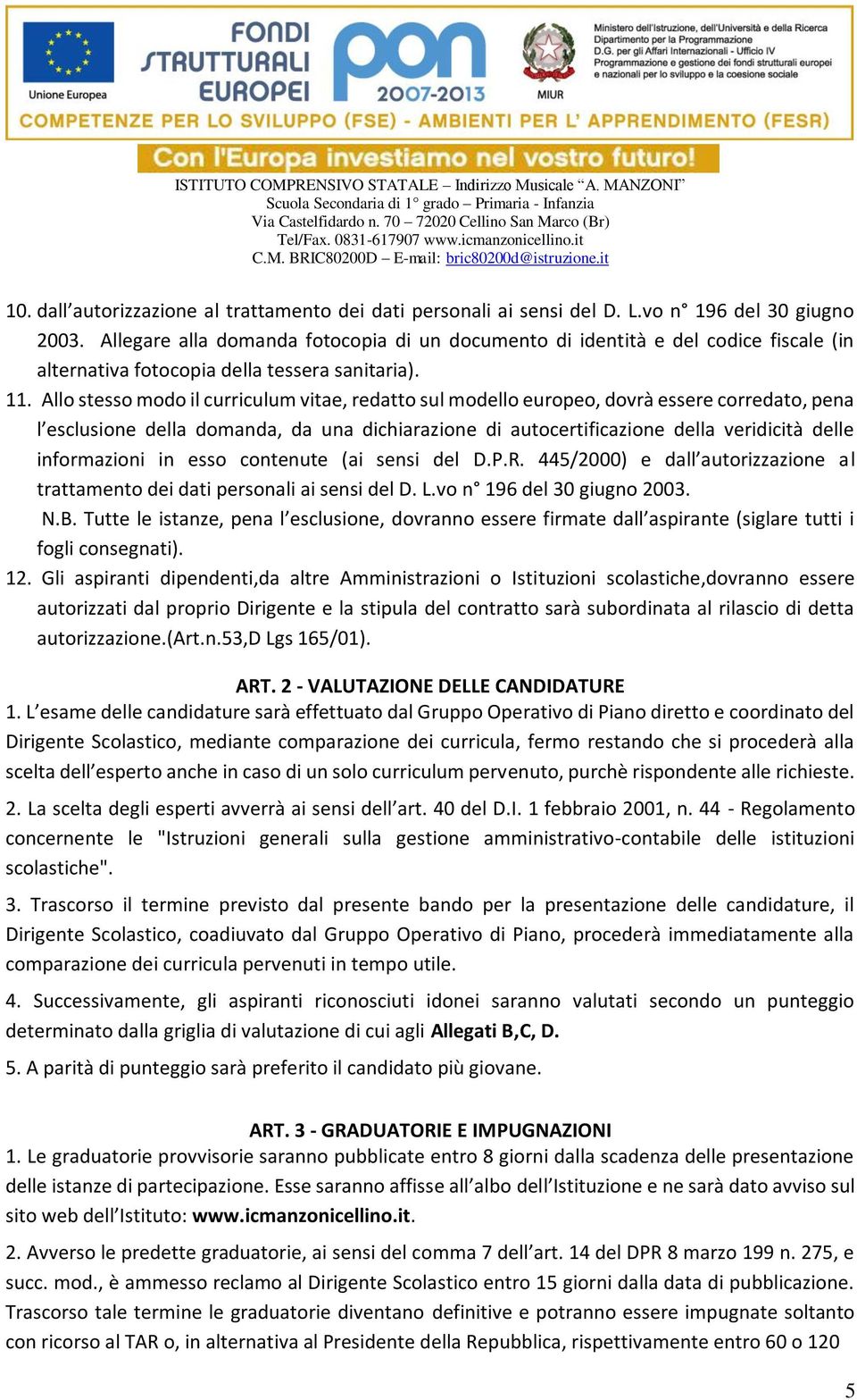 Allo stesso modo il curriculum vitae, redatto sul modello europeo, dovrà essere corredato, pena l esclusione della domanda, da una dichiarazione di autocertificazione della veridicità delle