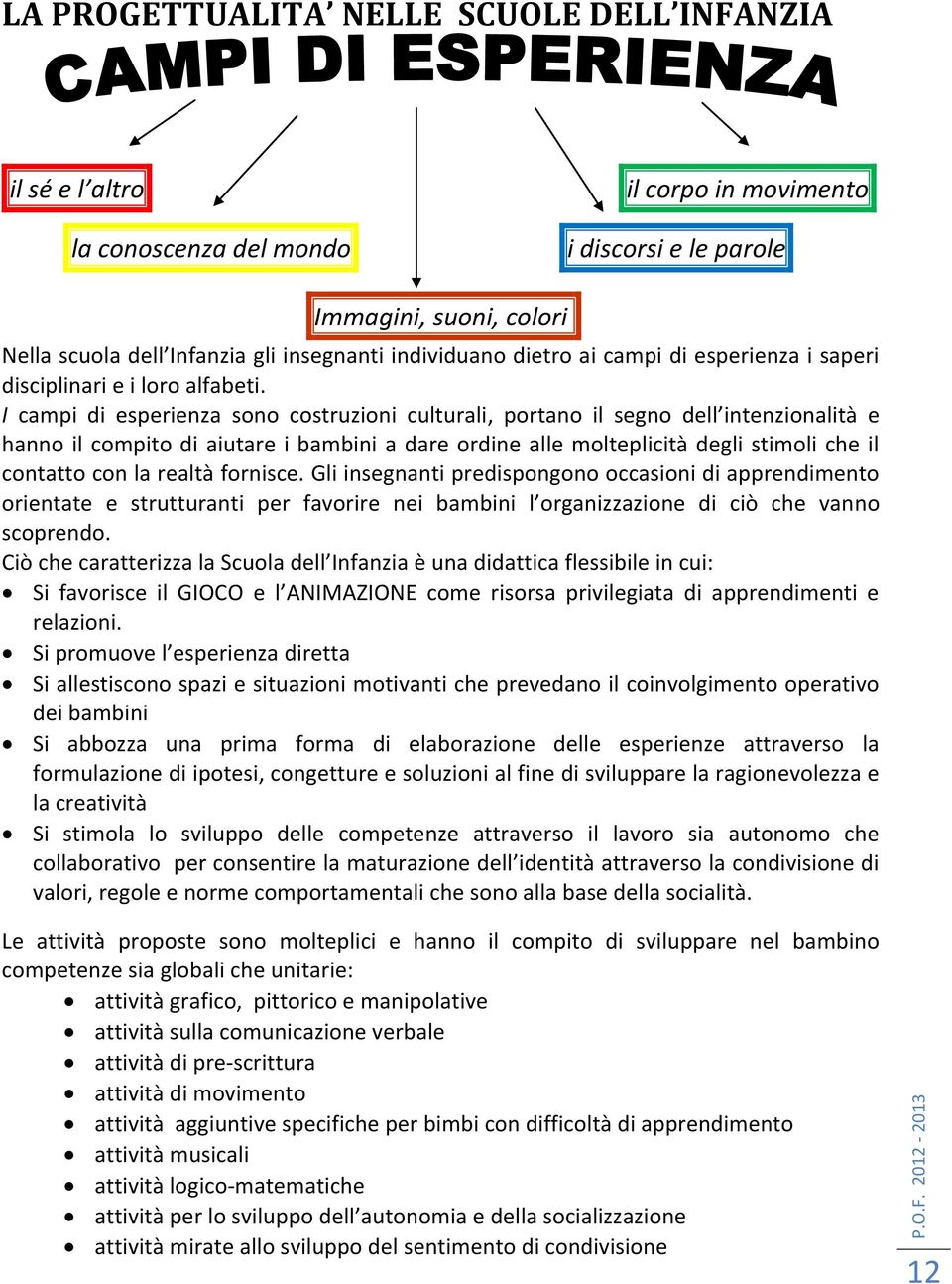 I campi di esperienza sono costruzioni culturali, portano il segno dell intenzionalità e hanno il compito di aiutare i bambini a dare ordine alle molteplicità degli stimoli che il contatto con la