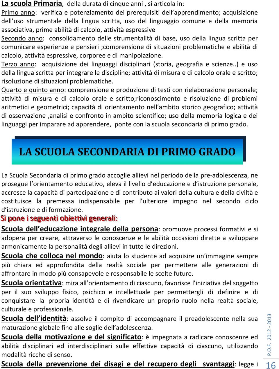 esperienze e pensieri ;comprensione di situazioni problematiche e abilità di calcolo, attività espressive, corporee e di manipolazione.