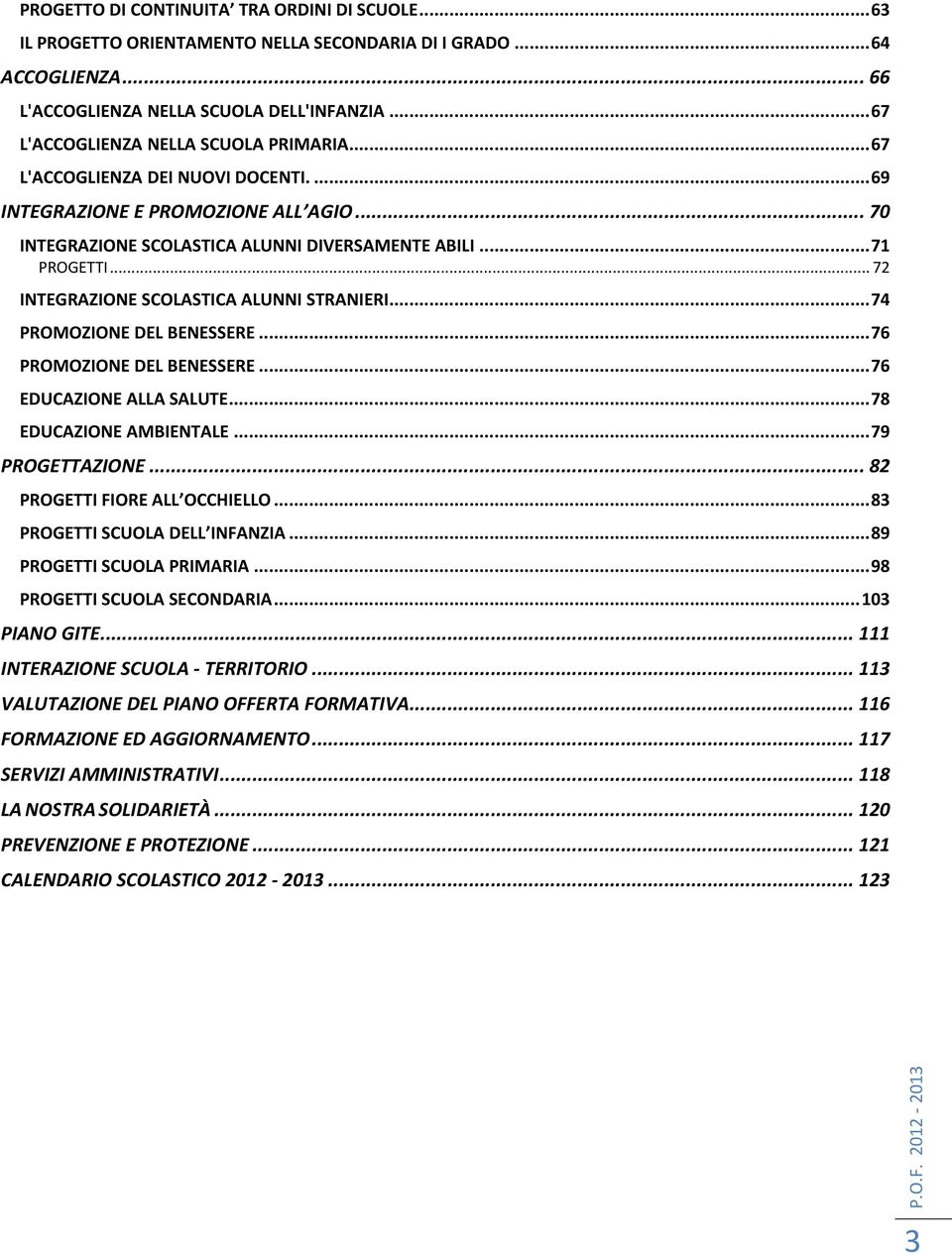 .. 72 INTEGRAZIONE SCOLASTICA ALUNNI STRANIERI... 74 PROMOZIONE DEL BENESSERE... 76 PROMOZIONE DEL BENESSERE... 76 EDUCAZIONE ALLA SALUTE... 78 EDUCAZIONE AMBIENTALE... 79 PROGETTAZIONE.