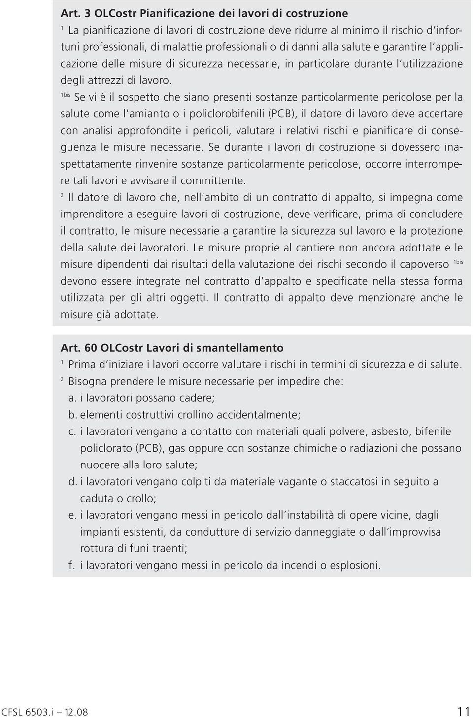 bis Se vi è il sospetto che siano presenti sostanze particolarmente pericolose per la salute come l amianto o i policlorobifenili (PCB), il datore di lavoro deve accertare con analisi approfondite i