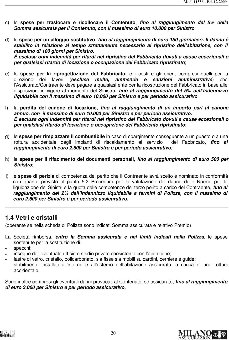 Il danno è stabilito in relazione al tempo strettamente necessario al ripristino dell abitazione, con il massimo di 100 giorni per Sinistro.