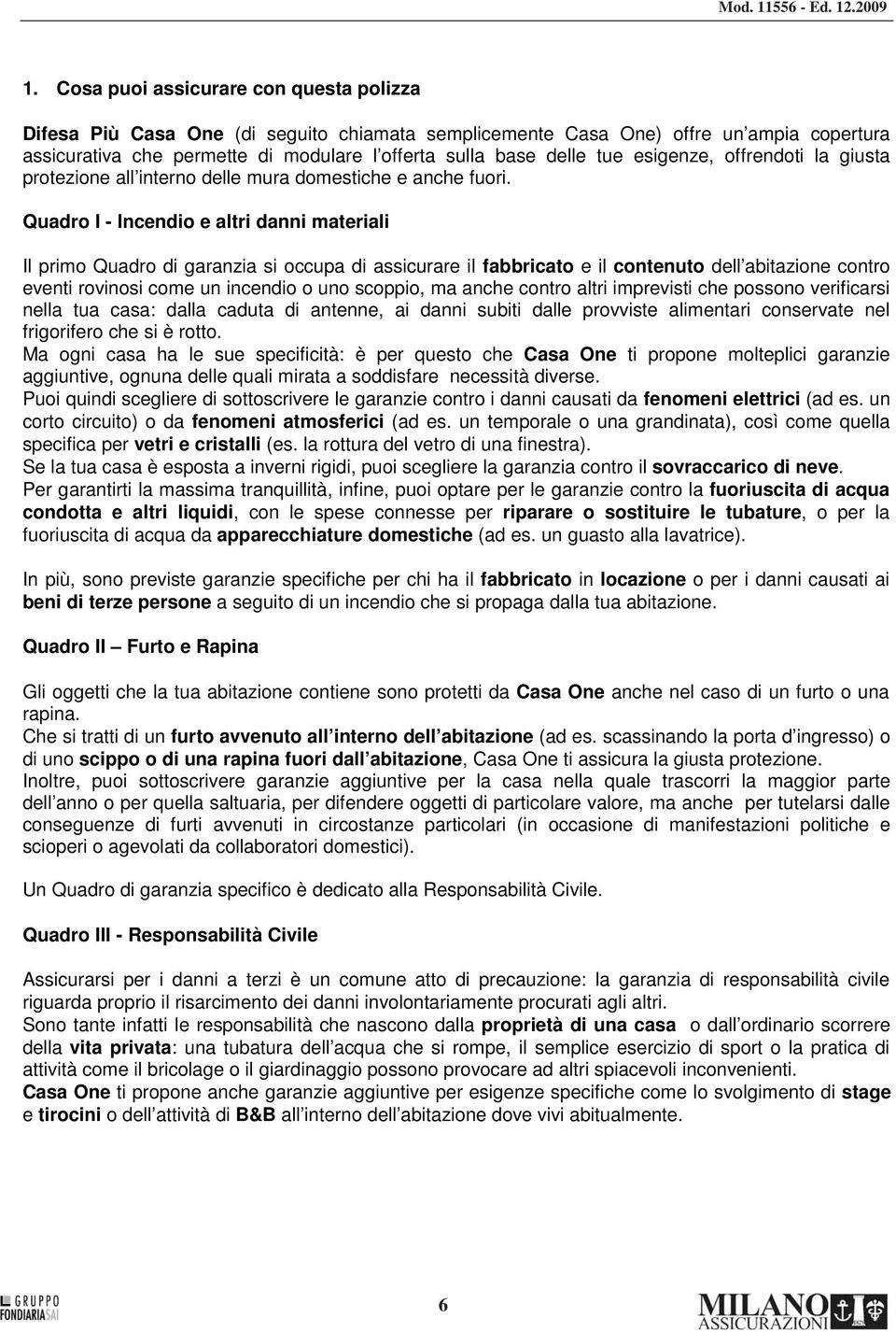 Quadro I - Incendio e altri danni materiali Il primo Quadro di garanzia si occupa di assicurare il fabbricato e il contenuto dell abitazione contro eventi rovinosi come un incendio o uno scoppio, ma