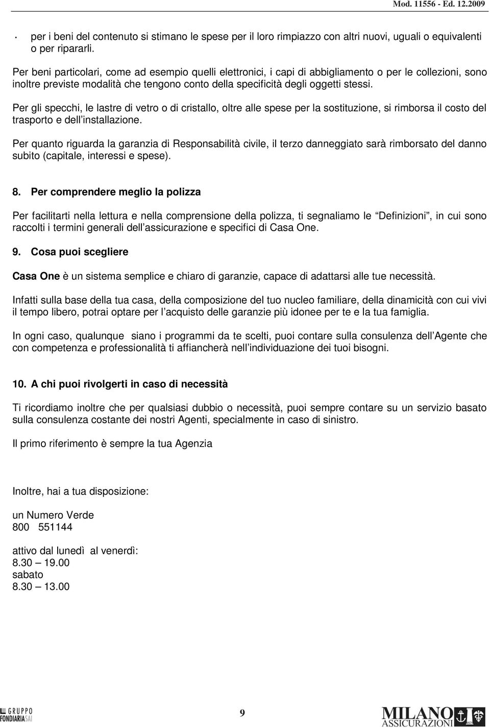 Per gli specchi, le lastre di vetro o di cristallo, oltre alle spese per la sostituzione, si rimborsa il costo del trasporto e dell installazione.