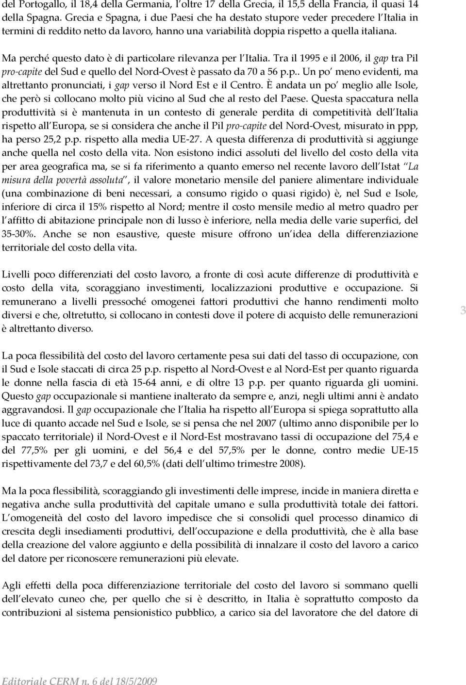 Ma perché questo dato è di particolare rilevanza per l Italia. Tra il 1995 e il 2006, il gap tra Pil pro capite del Sud e quello del Nord Ovest è passato da 70 a 56 p.p.. Un po meno evidenti, ma altrettanto pronunciati, i gap verso il Nord Est e il Centro.