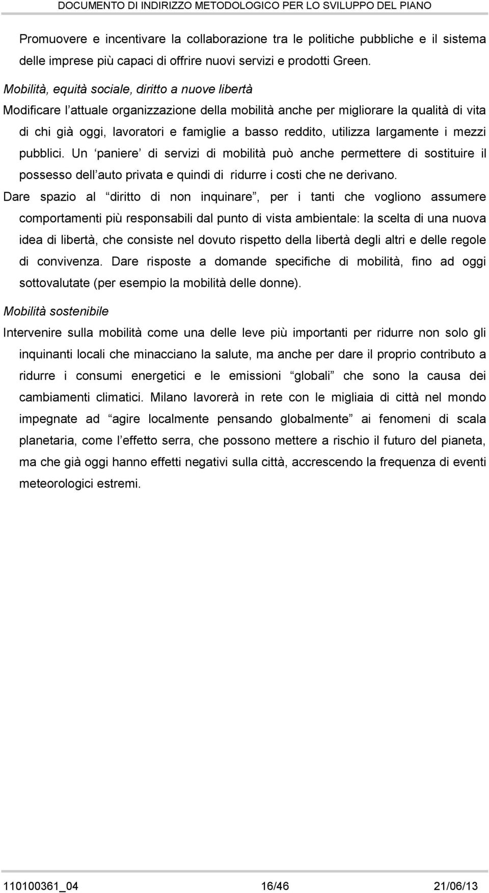 largamente i mezzi pubblici. Un paniere di servizi di mbilità può anche permettere di sstituire il pssess dell aut privata e quindi di ridurre i csti che ne derivan.