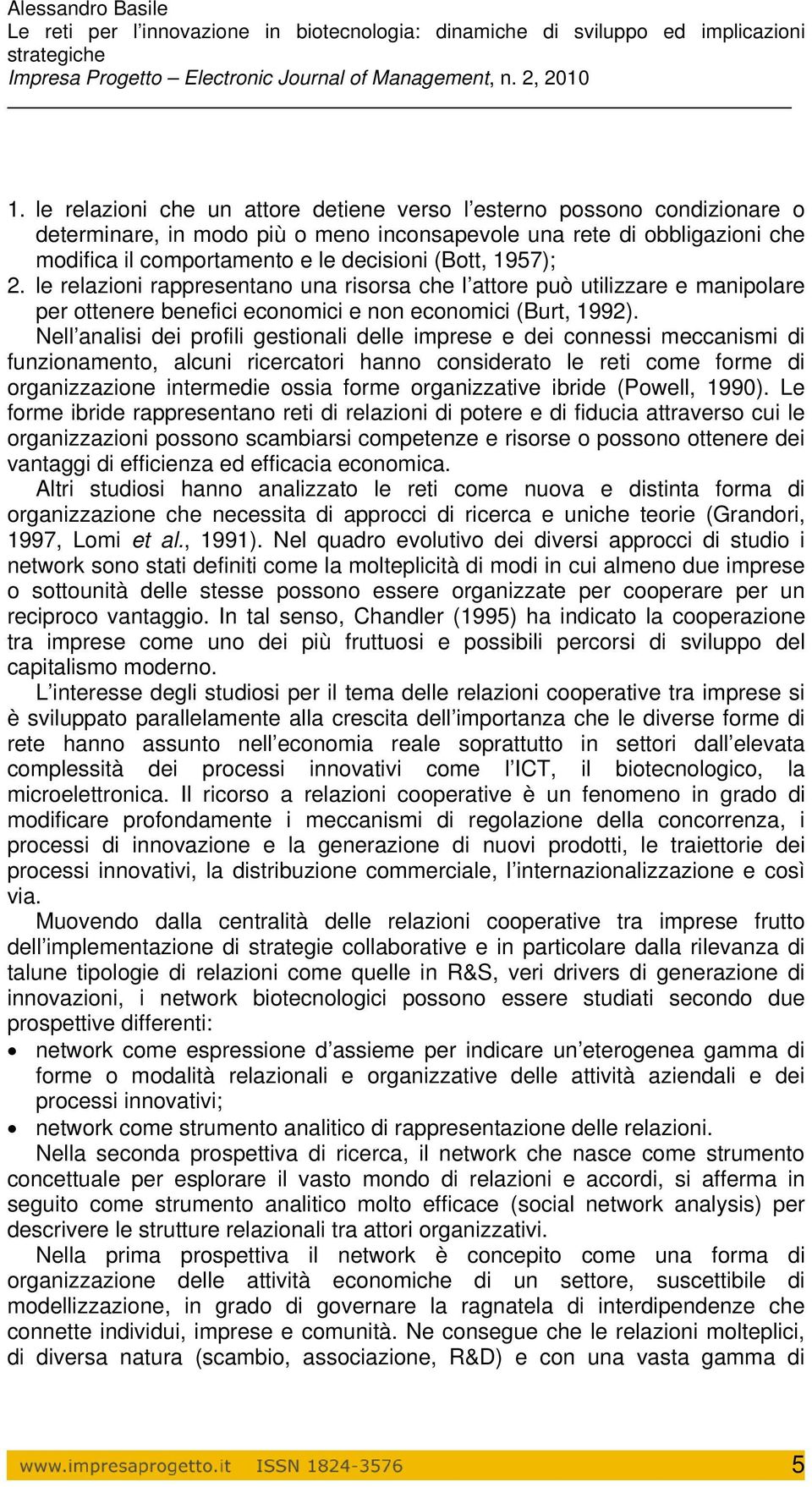 Nell analisi dei profili gestionali delle imprese e dei connessi meccanismi di funzionamento, alcuni ricercatori hanno considerato le reti come forme di organizzazione intermedie ossia forme