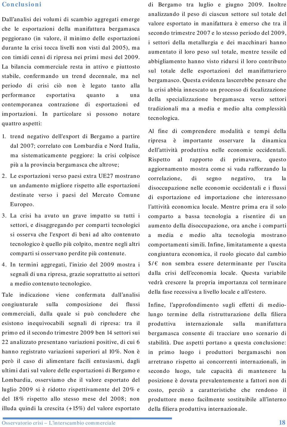 La bilancia commerciale resta in attivo e piuttosto stabile, confermando un trend decennale, ma nel periodo di crisi ciò non è legato tanto alla performance esportativa quanto a una contemporanea