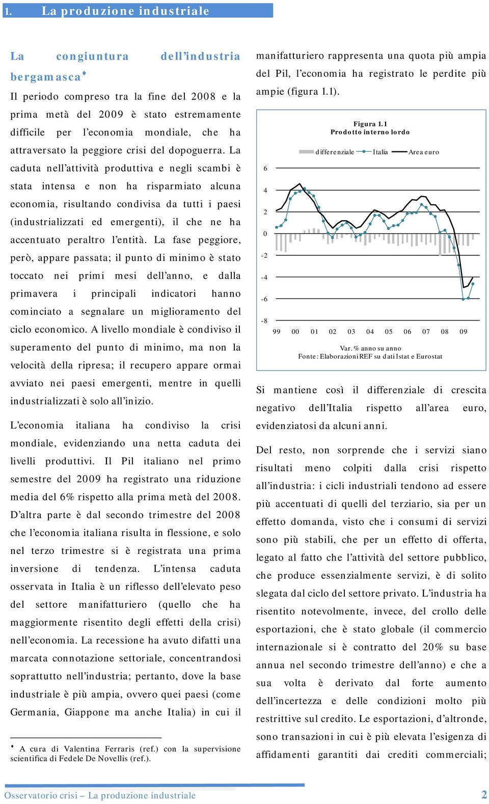 La caduta nell attività produttiva e negli scambi è stata intensa e non ha risparmiato alcuna economia, risultando condivisa da tutti i paesi (industrializzati ed emergenti), il che ne ha accentuato