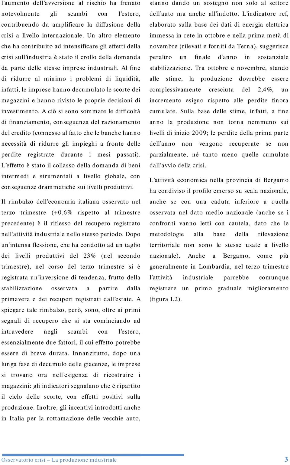 Al fine di ridurre al minimo i problemi di liquidità, infatti, le imprese hanno decumulato le scorte dei magazzini e hanno rivisto le proprie decisioni di investimento.