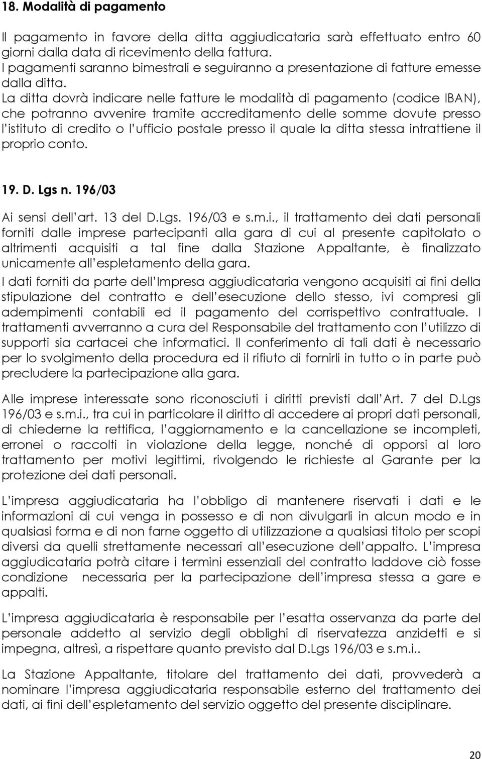 La ditta dovrà indicare nelle fatture le modalità di pagamento (codice IBAN), che potranno avvenire tramite accreditamento delle somme dovute presso l istituto di credito o l ufficio postale presso