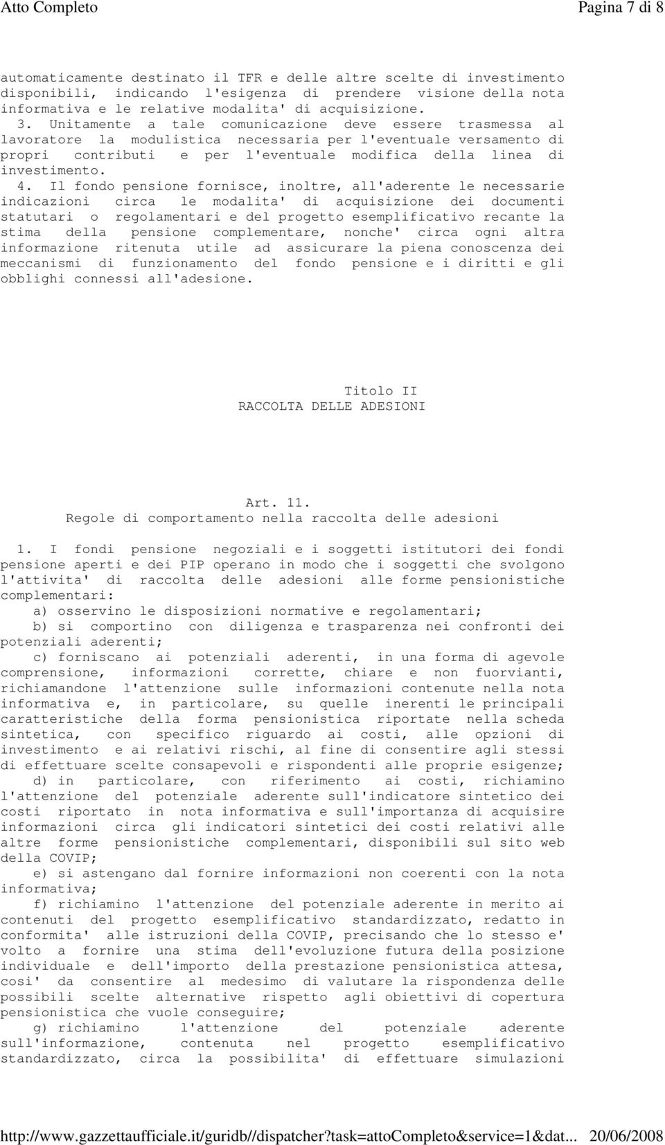 Unitamente a tale comunicazione deve essere trasmessa al lavoratore la modulistica necessaria per l'eventuale versamento di propri contributi e per l'eventuale modifica della linea di investimento. 4.