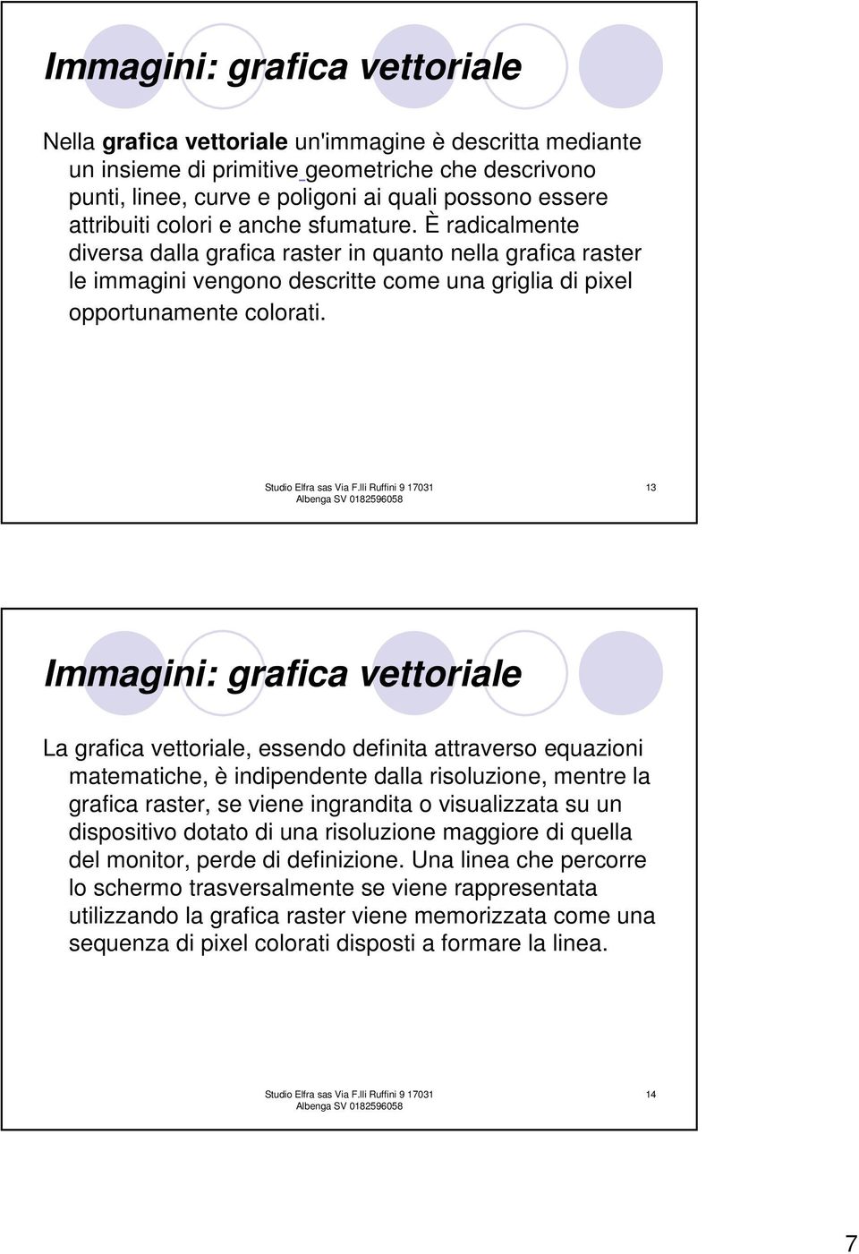 13 Immagini: grafica vettoriale La grafica vettoriale, essendo definita attraverso equazioni matematiche, è indipendente dalla risoluzione, mentre la grafica raster, se viene ingrandita o