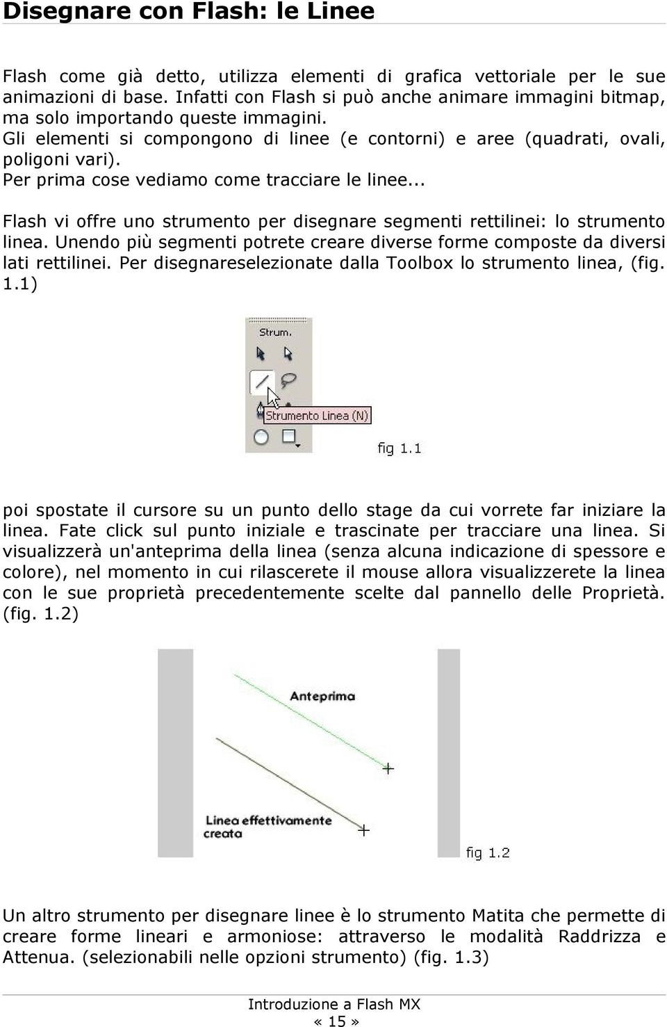 Per prima cose vediamo come tracciare le linee... Flash vi offre uno strumento per disegnare segmenti rettilinei: lo strumento linea.