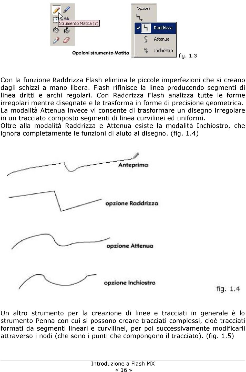 La modalità Attenua invece vi consente di trasformare un disegno irregolare in un tracciato composto segmenti di linea curvilinei ed uniformi.