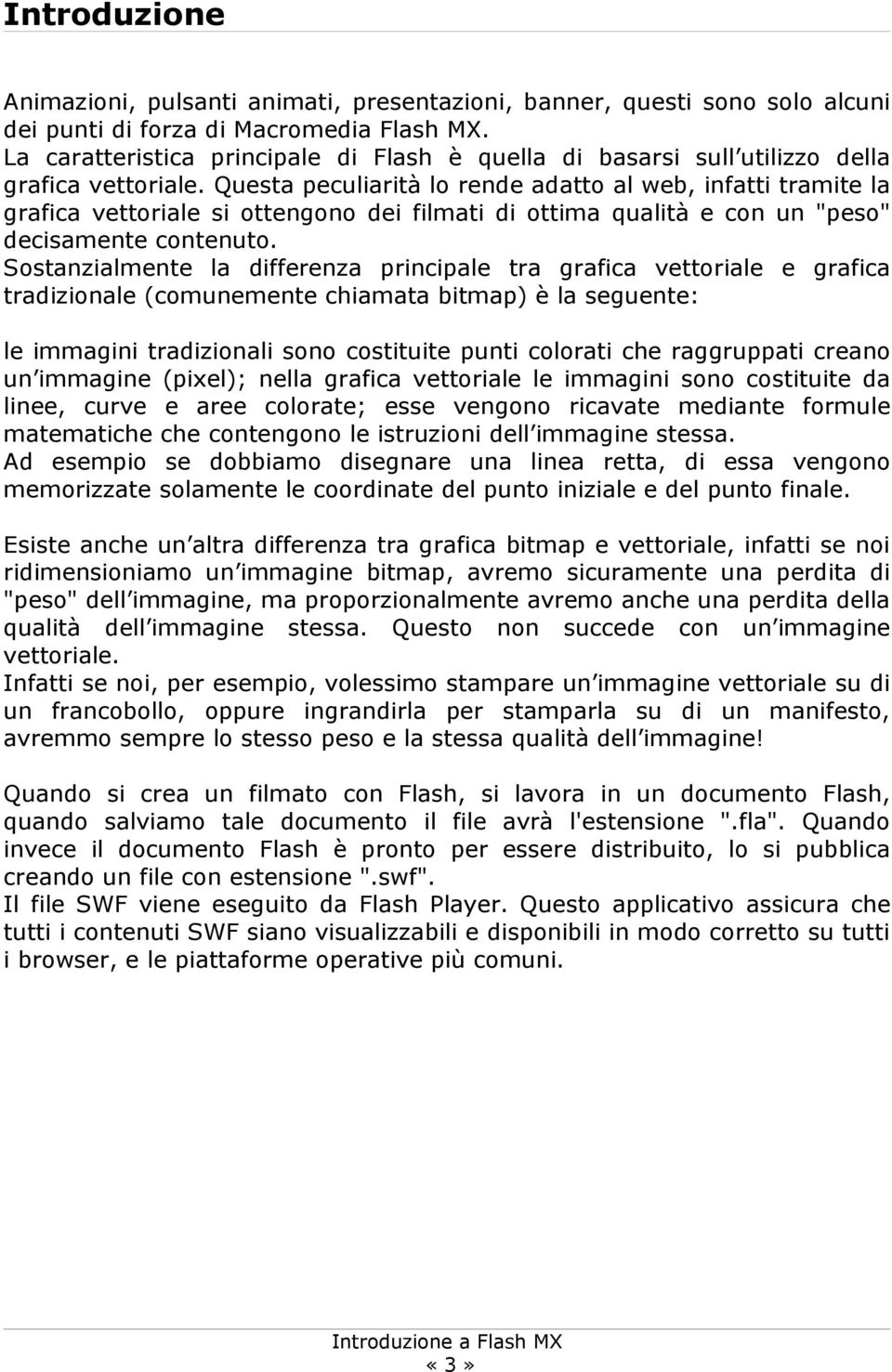 Questa peculiarità lo rende adatto al web, infatti tramite la grafica vettoriale si ottengono dei filmati di ottima qualità e con un "peso" decisamente contenuto.