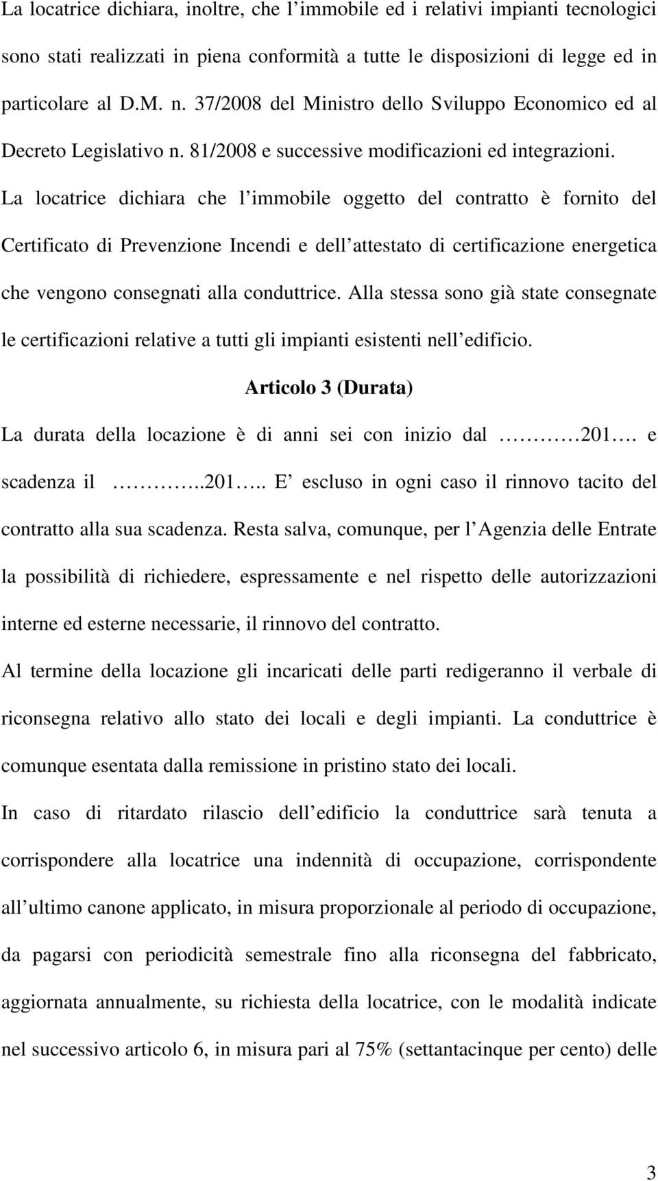 La locatrice dichiara che l immobile oggetto del contratto è fornito del Certificato di Prevenzione Incendi e dell attestato di certificazione energetica che vengono consegnati alla conduttrice.