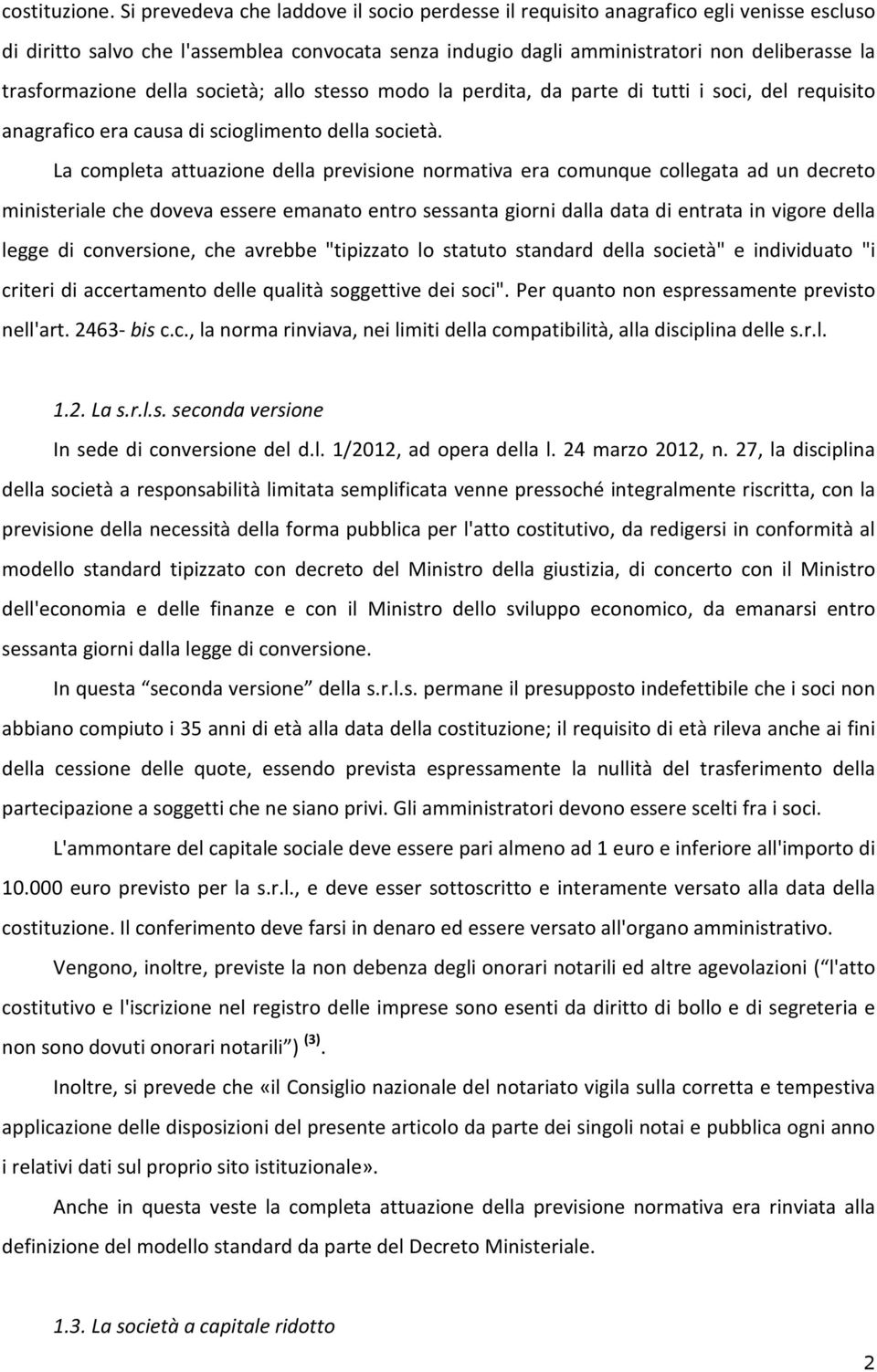 della società; allo stesso modo la perdita, da parte di tutti i soci, del requisito anagrafico era causa di scioglimento della società.