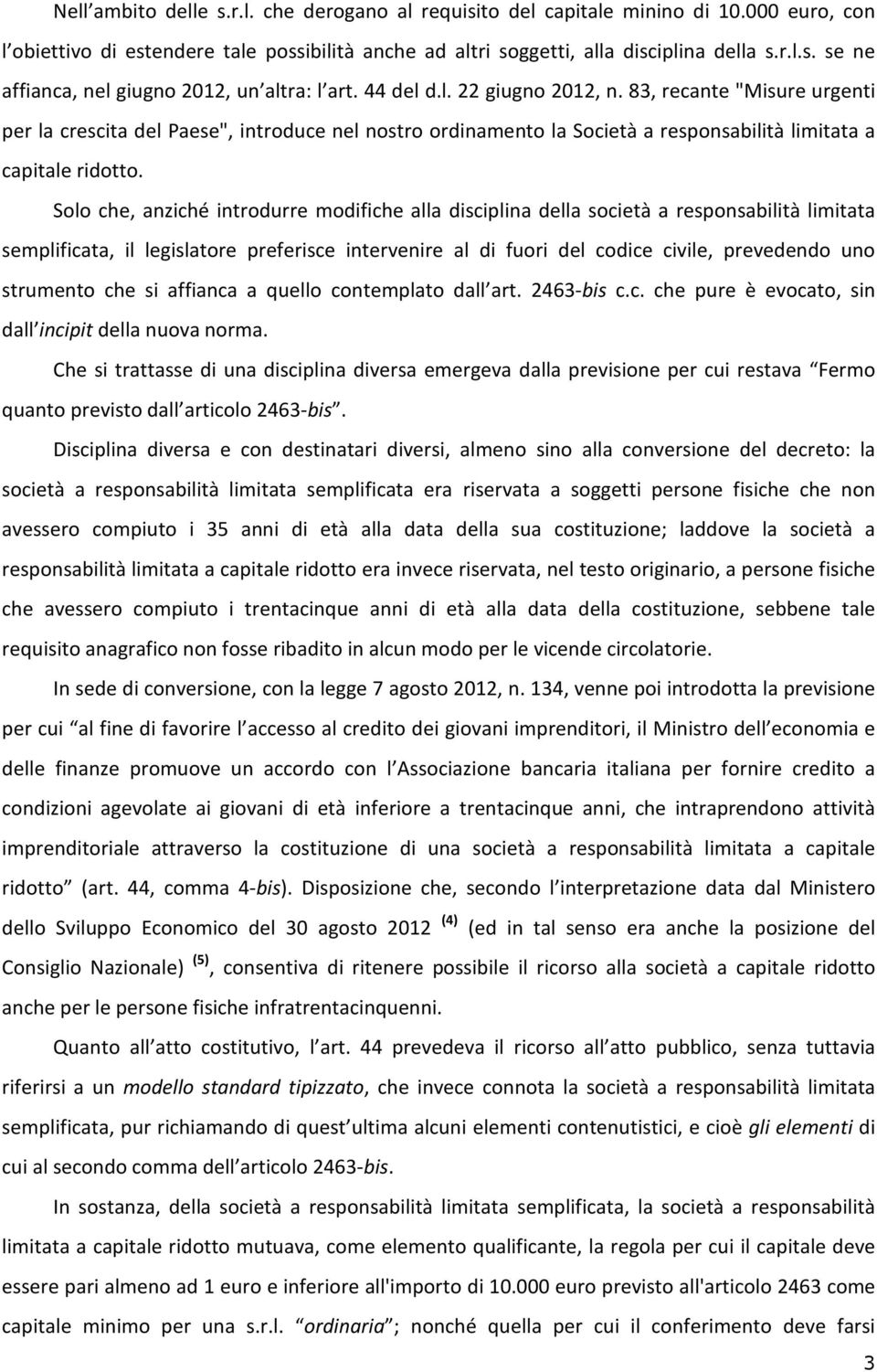 Solo che, anziché introdurre modifiche alla disciplina della società a responsabilità limitata semplificata, il legislatore preferisce intervenire al di fuori del codice civile, prevedendo uno