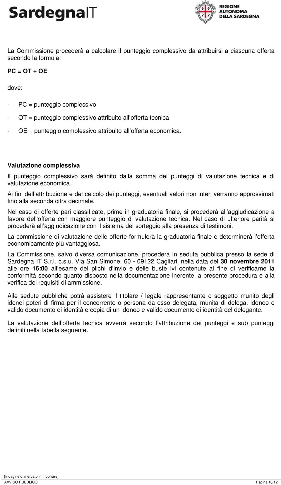 Valutazione complessiva Il punteggio complessivo sarà definito dalla somma dei punteggi di valutazione tecnica e di valutazione economica.