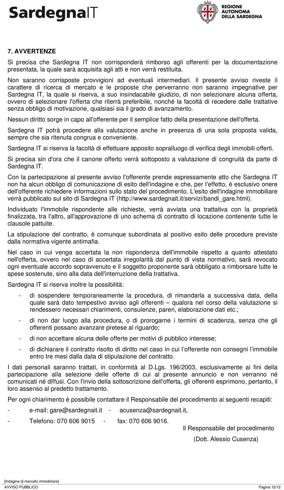 Il presente avviso riveste il carattere di ricerca di mercato e le proposte che perverranno non saranno impegnative per Sardegna IT, la quale si riserva, a suo insindacabile giudizio, di non