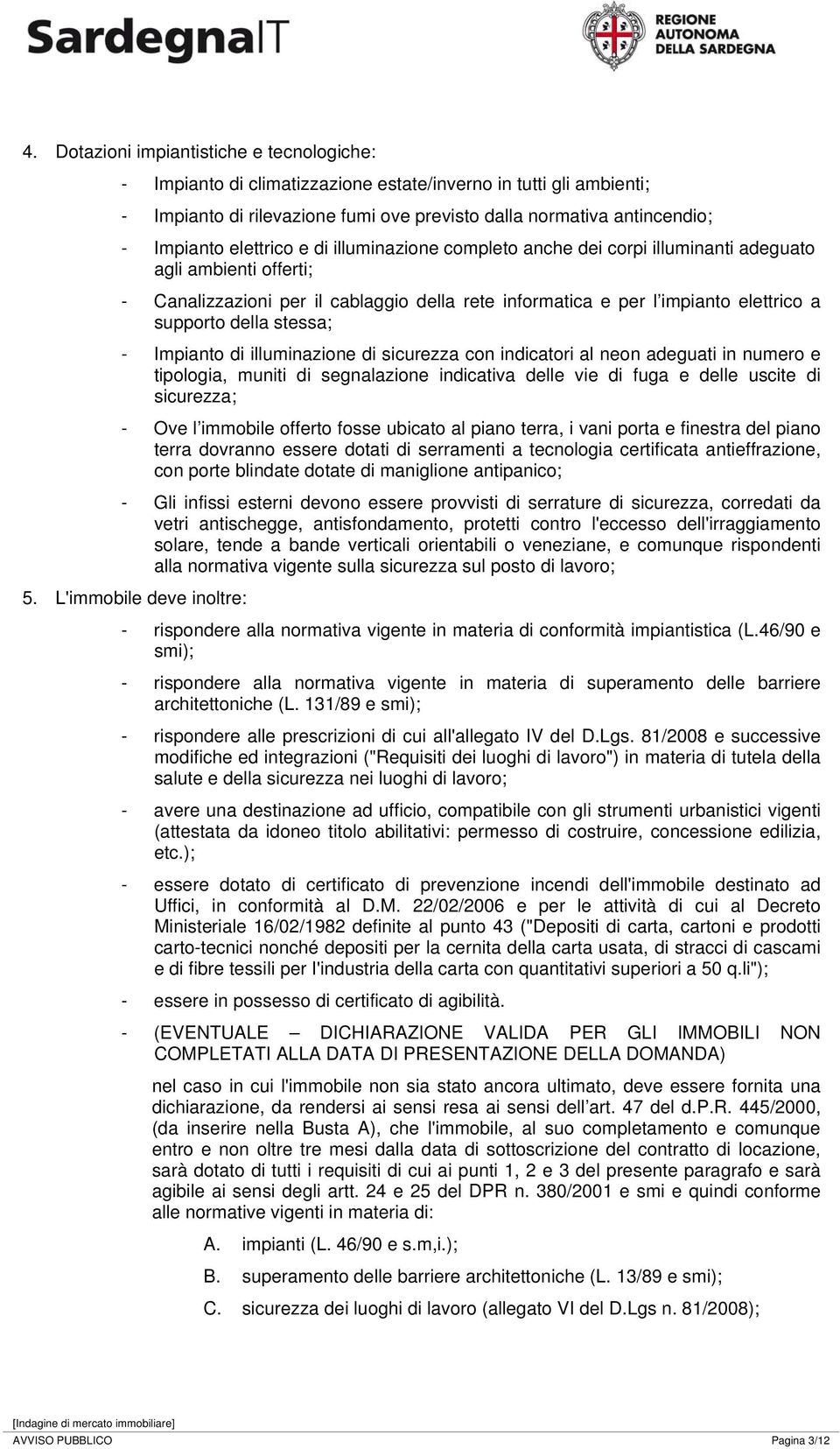 stessa; - Impianto di illuminazione di sicurezza con indicatori al neon adeguati in numero e tipologia, muniti di segnalazione indicativa delle vie di fuga e delle uscite di sicurezza; - Ove l