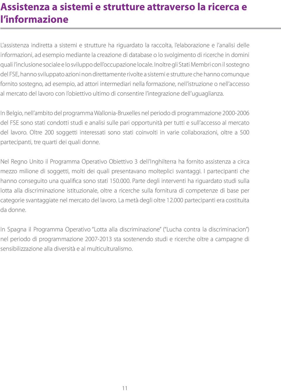 Inoltre gli Stati Membri con il sostegno del FSE, hanno sviluppato azioni non direttamente rivolte a sistemi e strutture che hanno comunque fornito sostegno, ad esempio, ad attori intermediari nella