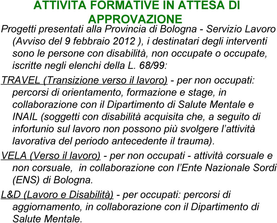 68/99: TRAVEL (Transizione verso il lavoro) - per non occupati: percorsi di orientamento, formazione e stage, in collaborazione con il Dipartimento di Salute Mentale e INAIL (soggetti con disabilità