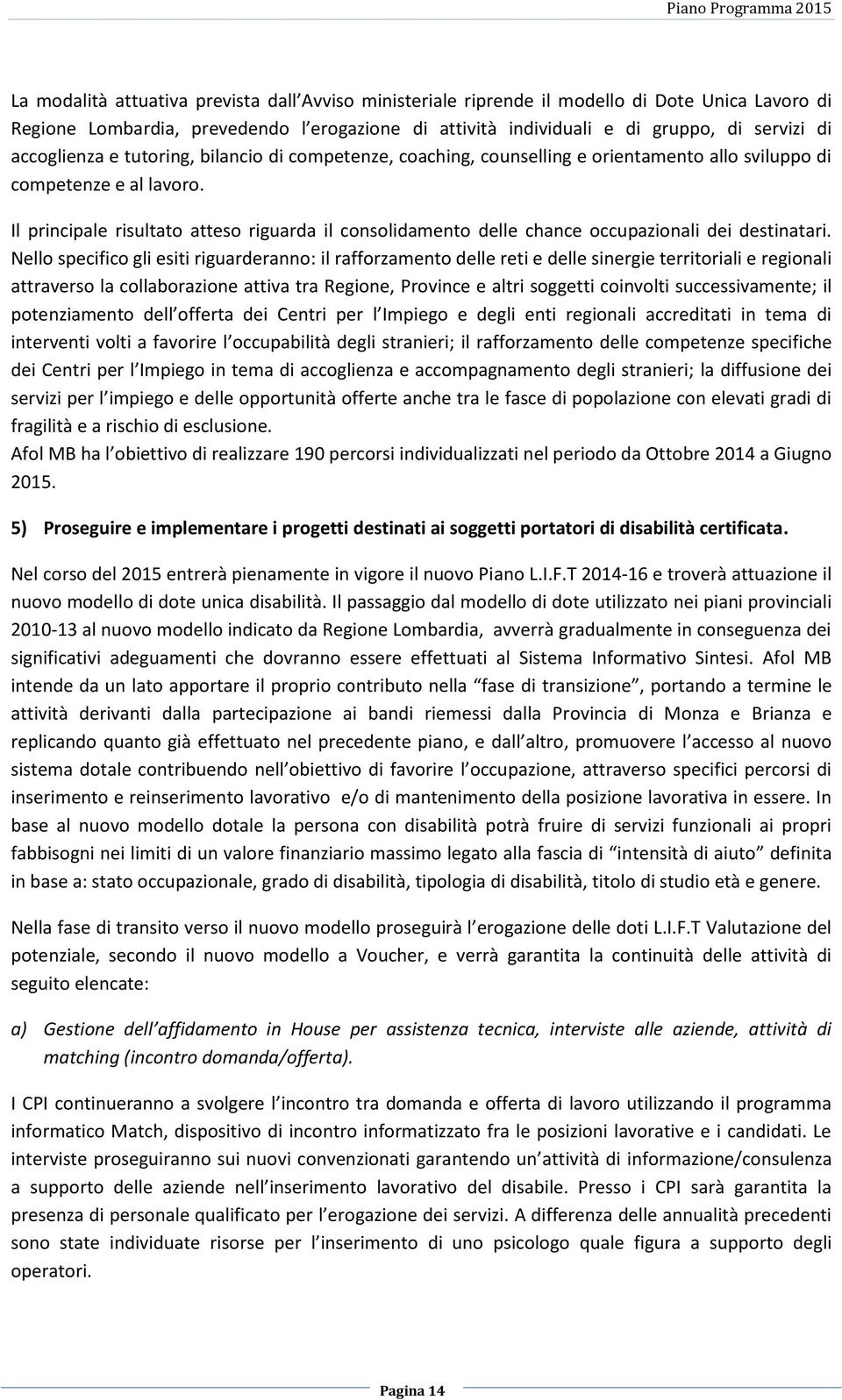 Il principale risultato atteso riguarda il consolidamento delle chance occupazionali dei destinatari.