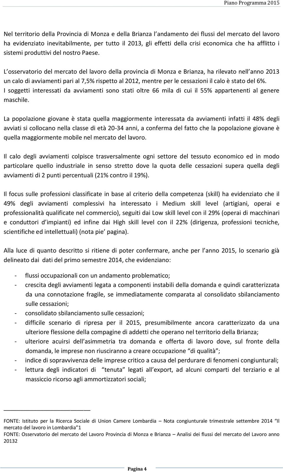 L osservatorio del mercato del lavoro della provincia di Monza e Brianza, ha rilevato nell anno 2013 un calo di avviamenti pari al 7,5% rispetto al 2012, mentre per le cessazioni il calo è stato del