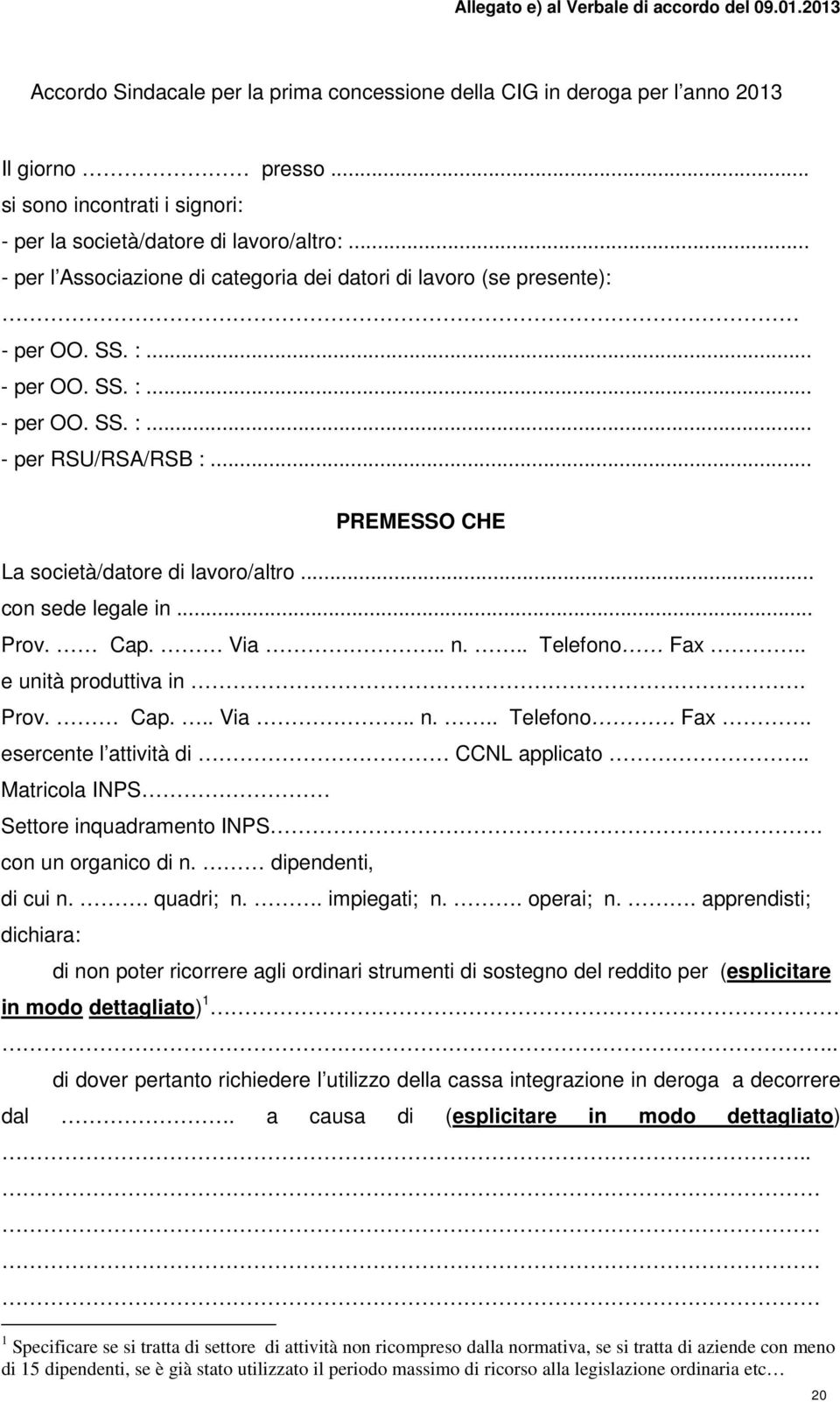 .. PREMESSO CHE La società/datore di lavoro/altro... con sede legale in... Prov. Cap. Via.. n... Telefono Fax.. e unità produttiva in. Prov. Cap... Via.. n... Telefono Fax. esercente l attività di CCNL applicato.