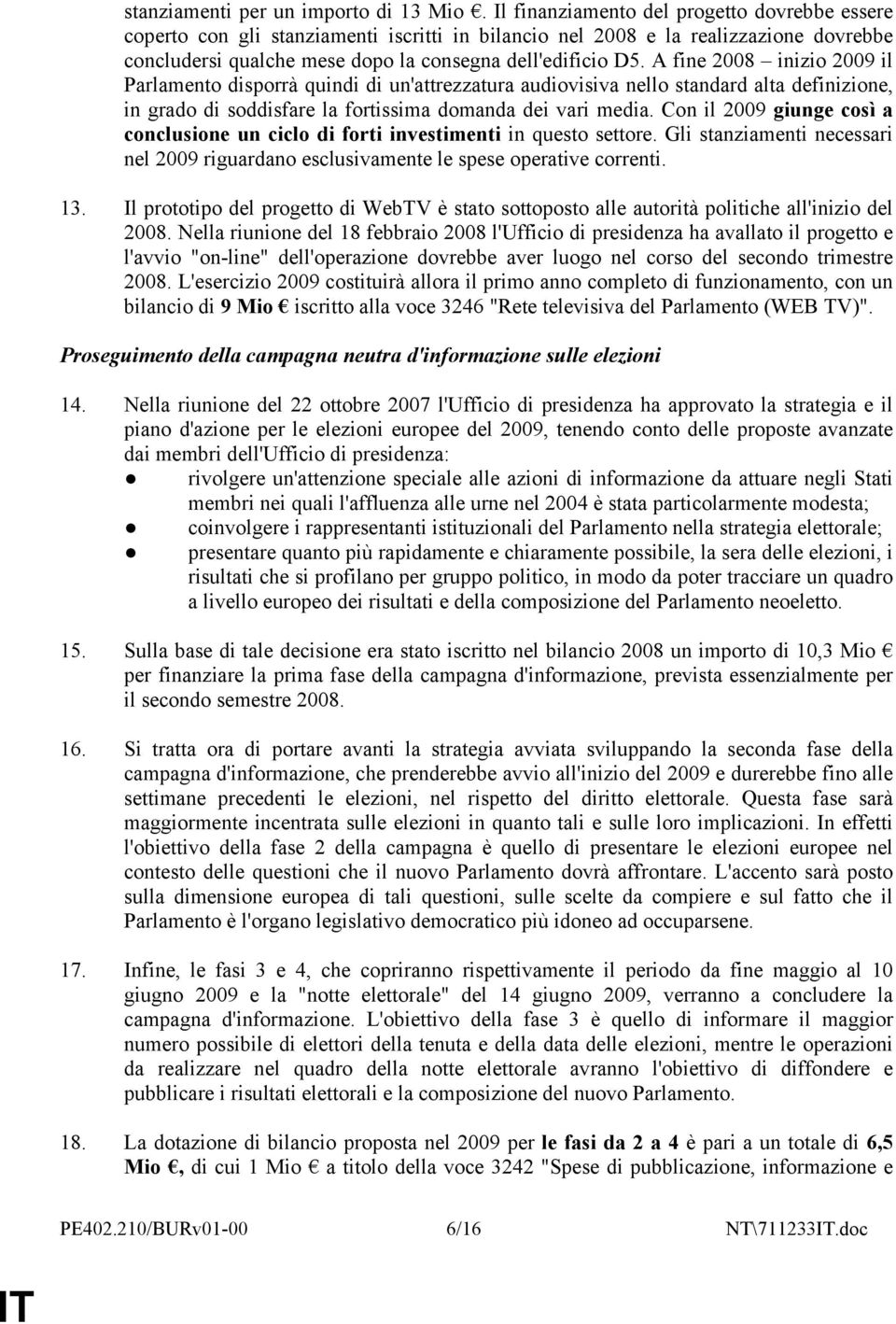 A fine 2008 inizio 2009 il Parlamento disporrà quindi di un'attrezzatura audiovisiva nello standard alta definizione, in grado di soddisfare la fortissima domanda dei vari media.