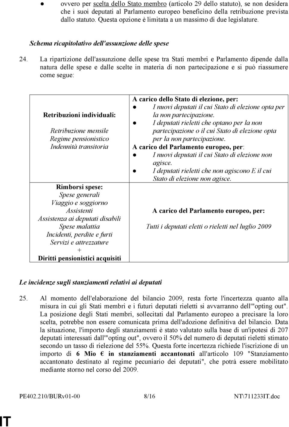 La ripartizione dell'assunzione delle spese tra Stati membri e Parlamento dipende dalla natura delle spese e dalle scelte in materia di non partecipazione e si può riassumere come segue: Retribuzioni