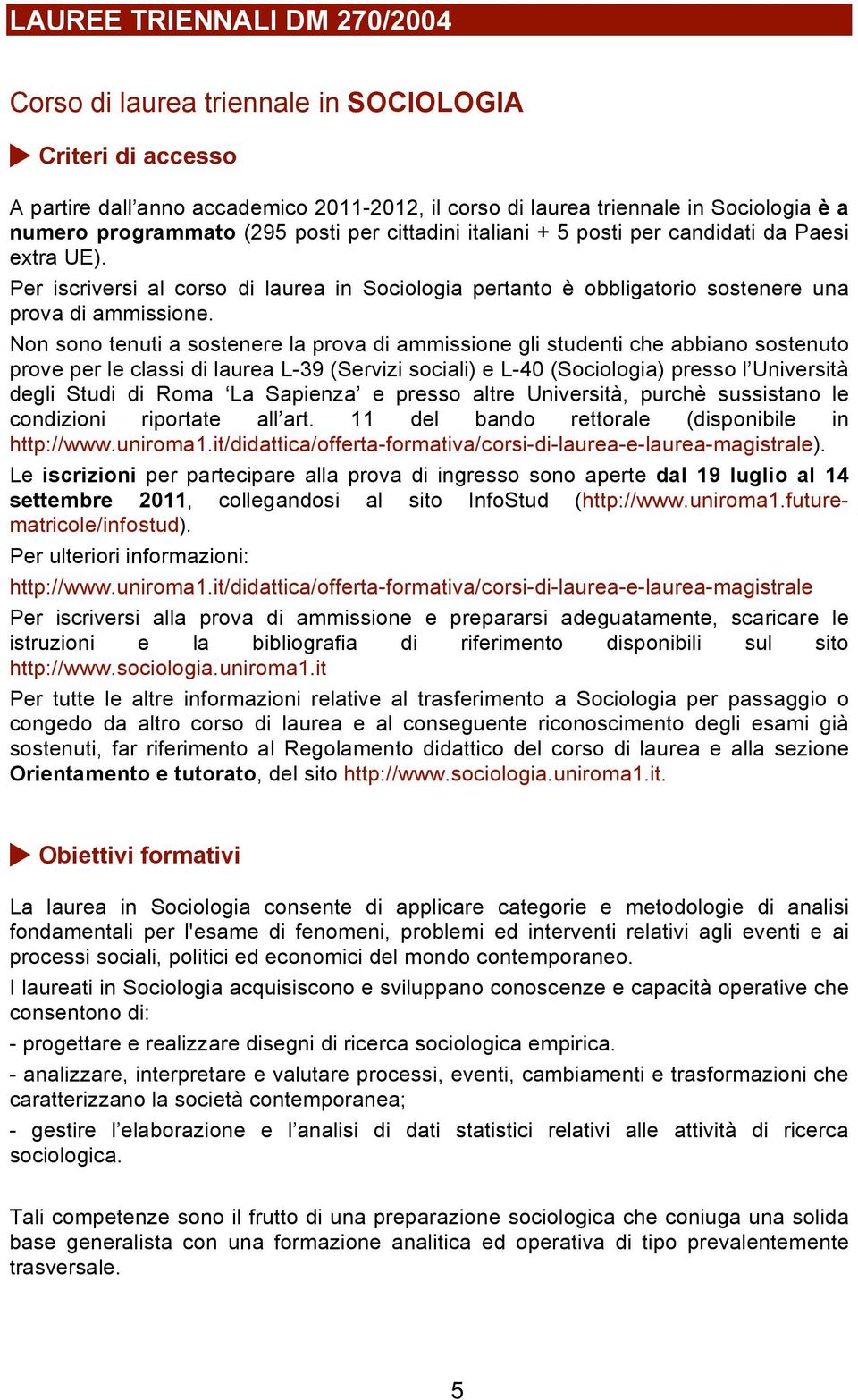 Non sono tenuti a sostenere la prova di ammissione gli studenti che abbiano sostenuto prove per le classi di laurea L-39 (Servizi sociali) e L-40 (Sociologia) presso l Università degli Studi di Roma