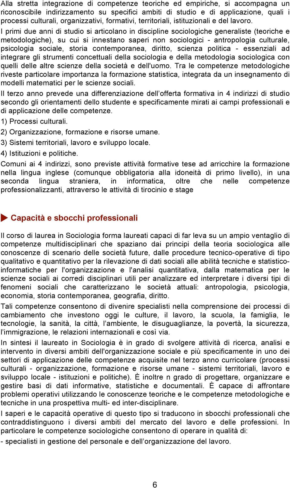 I primi due anni di studio si articolano in discipline sociologiche generaliste (teoriche e metodologiche), su cui si innestano saperi non sociologici - antropologia culturale, psicologia sociale,