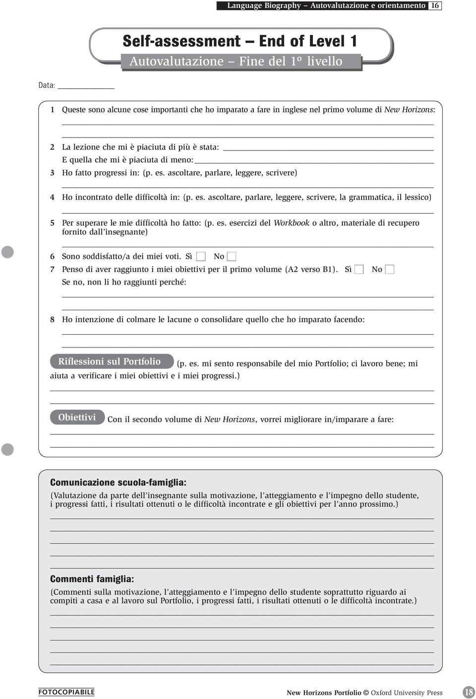 ascoltare, parlare, leggere, scrivere) 4 Ho incontrato delle difficoltà in: (p. es. ascoltare, parlare, leggere, scrivere, la grammatica, il lessico) 5 Per superare le mie difficoltà ho fatto: (p. es. esercizi del Workbook o altro, materiale di recupero fornito dall insegnante) 6 Sono soddisfatto/a dei miei voti.