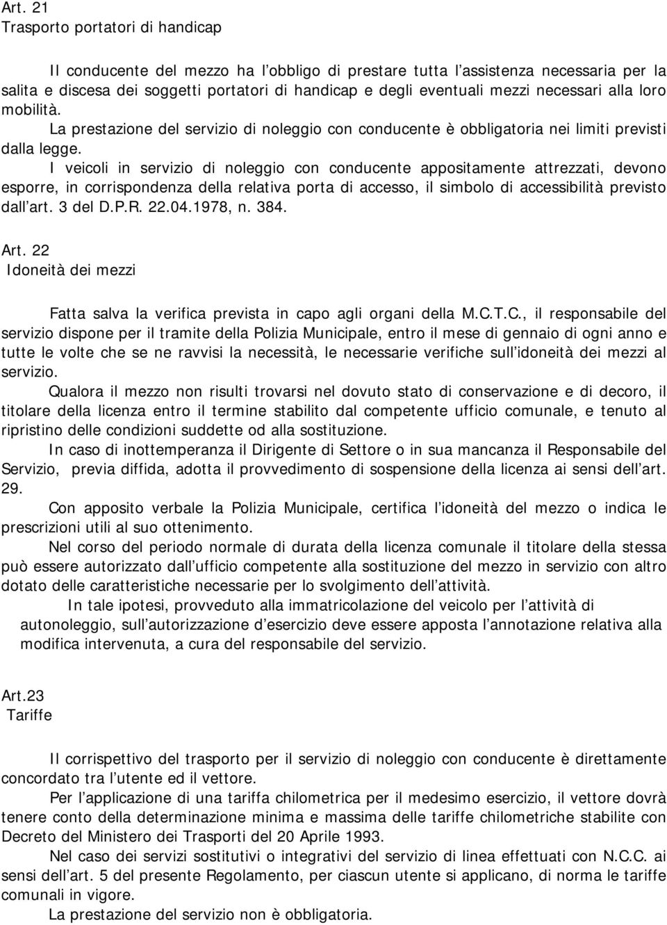 I veicoli in servizio di noleggio con conducente appositamente attrezzati, devono esporre, in corrispondenza della relativa porta di accesso, il simbolo di accessibilità previsto dall art. 3 del D.P.