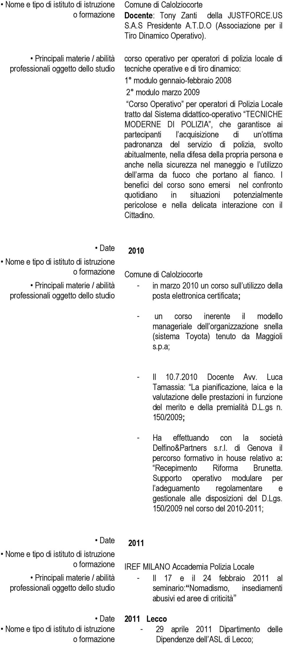 Sistema didattico-operativo TECNICHE MODERNE DI POLIZIA, che garantisce ai partecipanti l acquisizione di un ottima padronanza del servizio di polizia, svolto abitualmente, nella difesa della propria